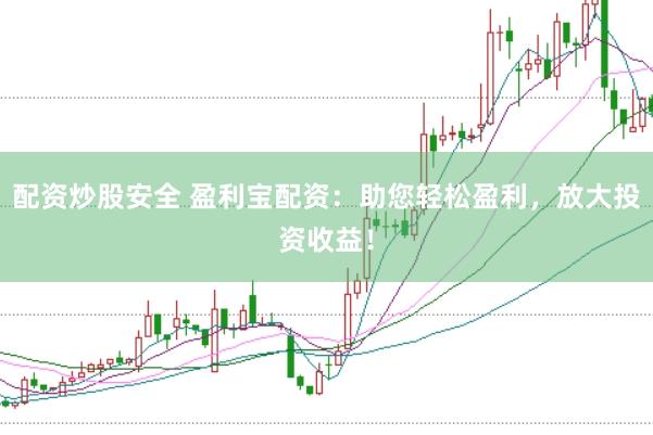 配资炒股安全 盈利宝配资:助您轻松盈利,放大投资收益!