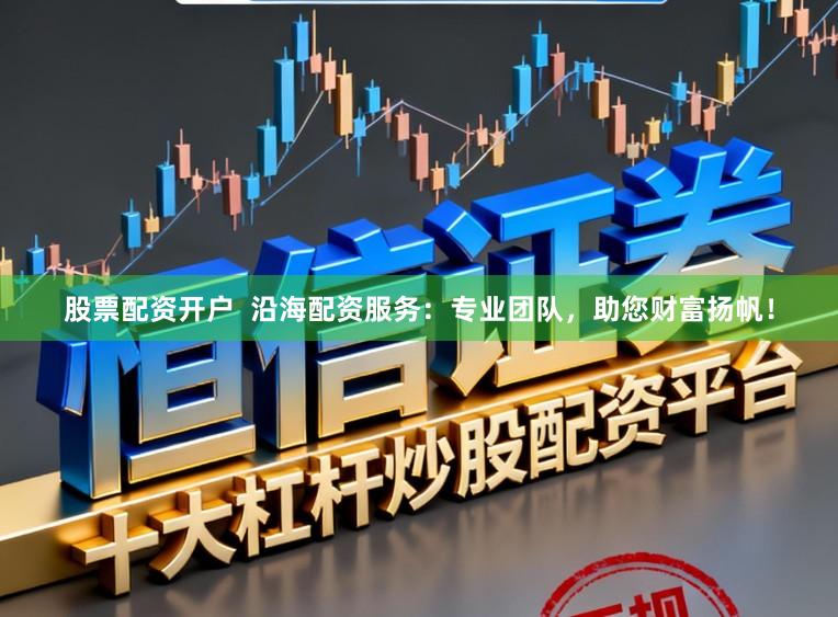 股票配资开户 沿海配资服务:专业团队,助您财富扬帆!