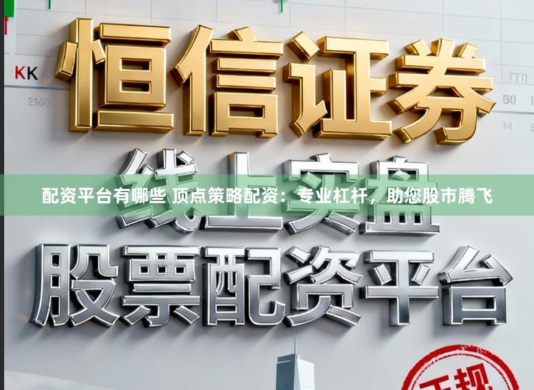 配资平台有哪些 顶点策略配资：专业杠杆，助您股市腾飞