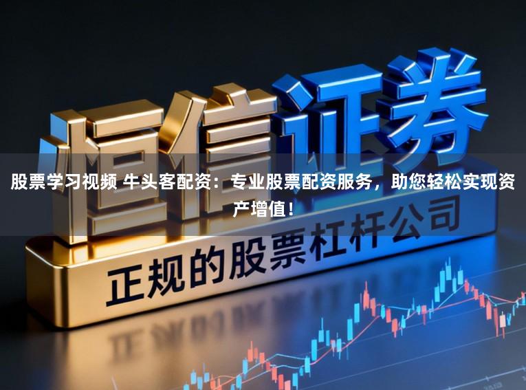 股票学习视频 牛头客配资:专业股票配资服务,助您轻松实现资产增值!