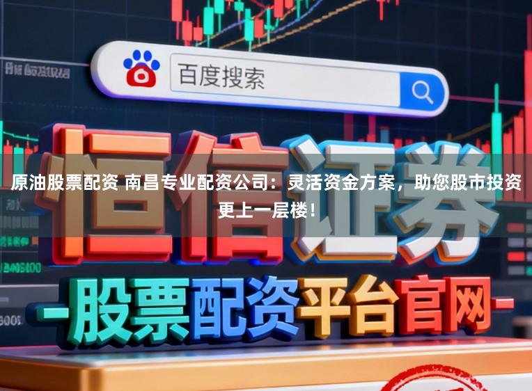 原油股票配资 南昌专业配资公司:灵活资金方案,助您股市投资更上一层楼!